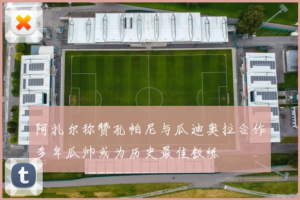 阿扎尔称赞孔帕尼与瓜迪奥拉合作多年瓜帅或为历史最佳教练