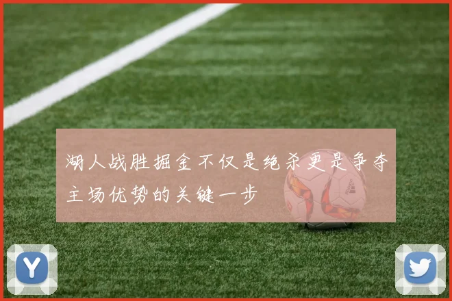 湖人战胜掘金不仅是绝杀更是争夺主场优势的关键一步