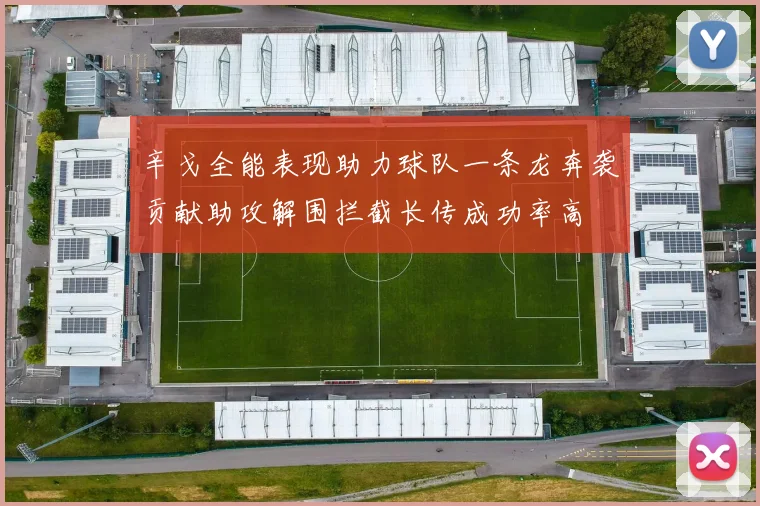 辛戈全能表现助力球队一条龙奔袭贡献助攻解围拦截长传成功率高