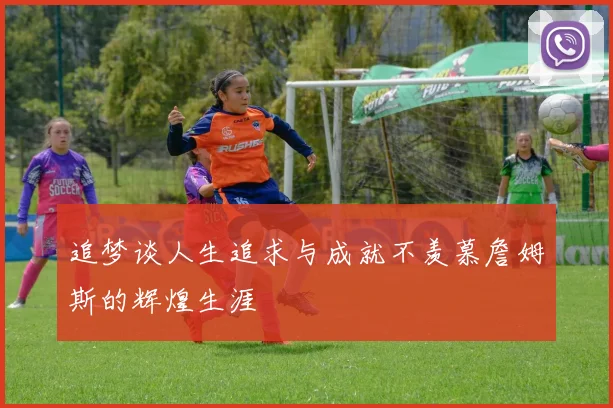 追梦谈人生追求与成就不羡慕詹姆斯的辉煌生涯