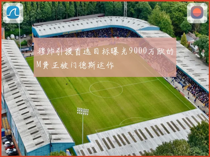 穆帅引援首选目标曝光9000万欧的M费正被门德斯运作