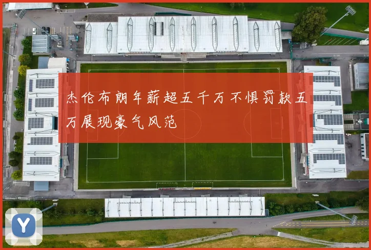 杰伦布朗年薪超五千万不惧罚款五万展现豪气风范
