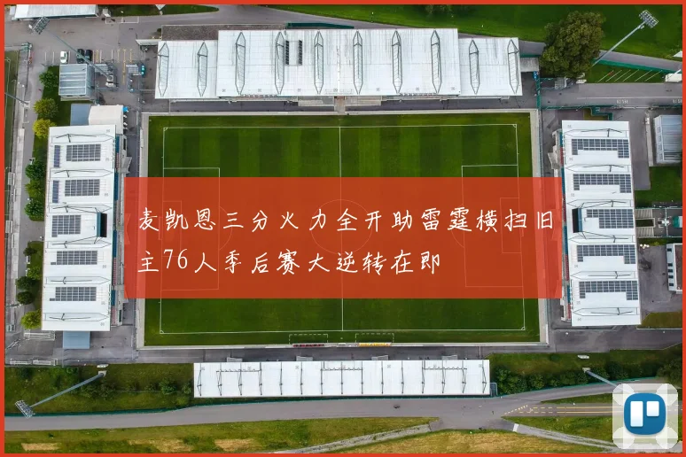 麦凯恩三分火力全开助雷霆横扫旧主76人季后赛大逆转在即