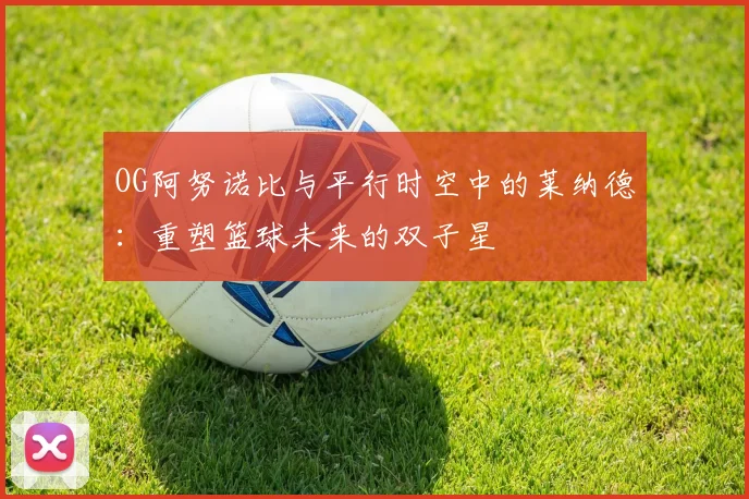 OG阿努诺比与平行时空中的莱纳德：重塑篮球未来的双子星