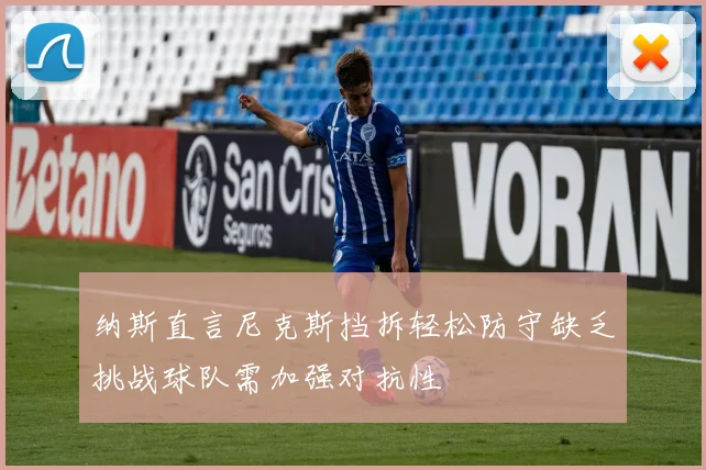 纳斯直言尼克斯挡拆轻松防守缺乏挑战球队需加强对抗性