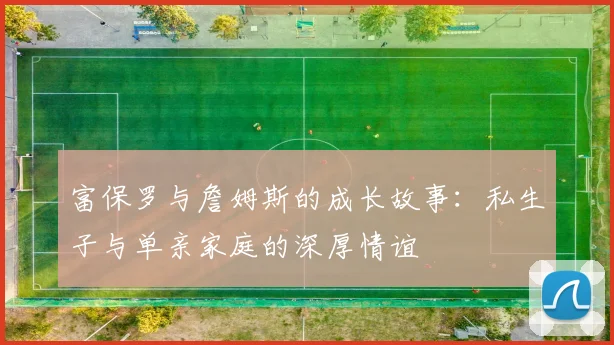 富保罗与詹姆斯的成长故事：私生子与单亲家庭的深厚情谊