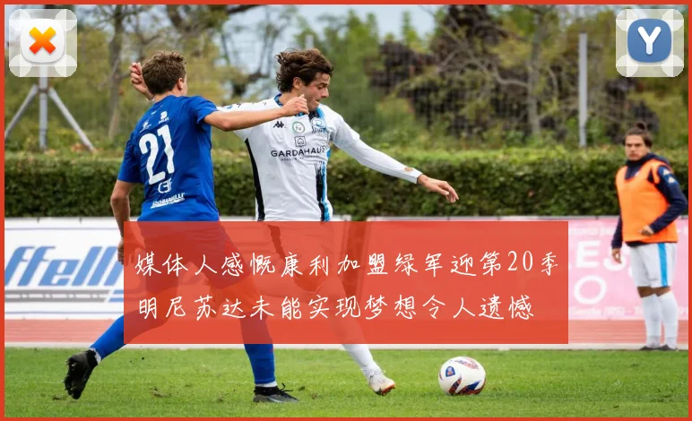 媒体人感慨康利加盟绿军迎第20季明尼苏达未能实现梦想令人遗憾