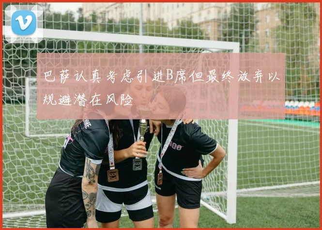 巴萨认真考虑引进B席但最终放弃以规避潜在风险