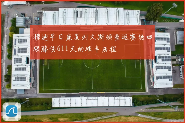 穆迪早日康复利文斯顿重返赛场回顾膝伤611天的艰辛历程